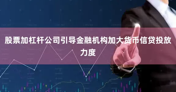 股票加杠杆公司引导金融机构加大货币信贷投放力度