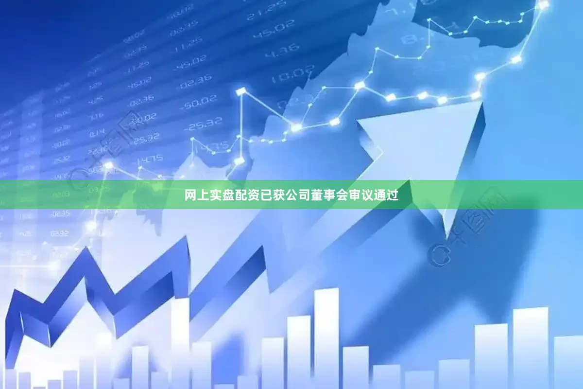 网上实盘配资已获公司董事会审议通过