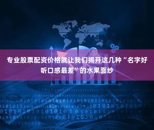 专业股票配资价格就让我们揭开这几种“名字好听口感最差”的水果面纱