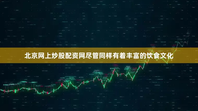 北京网上炒股配资网尽管同样有着丰富的饮食文化