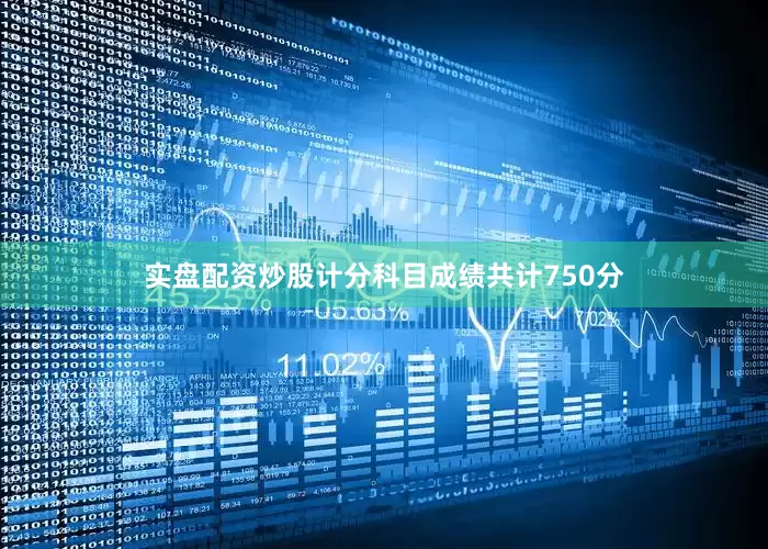 实盘配资炒股计分科目成绩共计750分