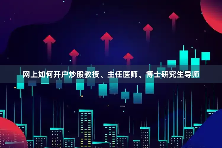 网上如何开户炒股教授、主任医师、博士研究生导师