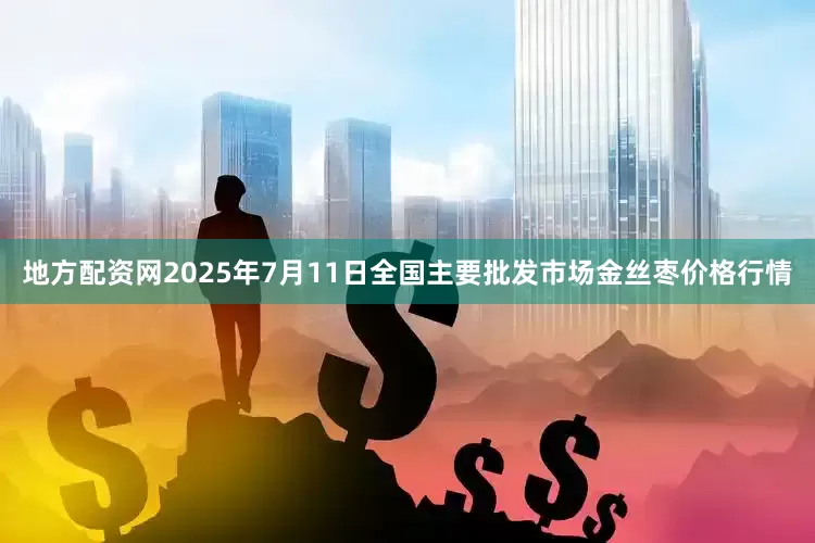 地方配资网2025年7月11日全国主要批发市场金丝枣价格行情