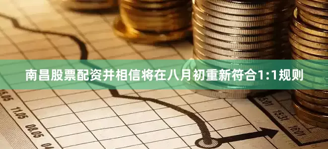 南昌股票配资并相信将在八月初重新符合1:1规则