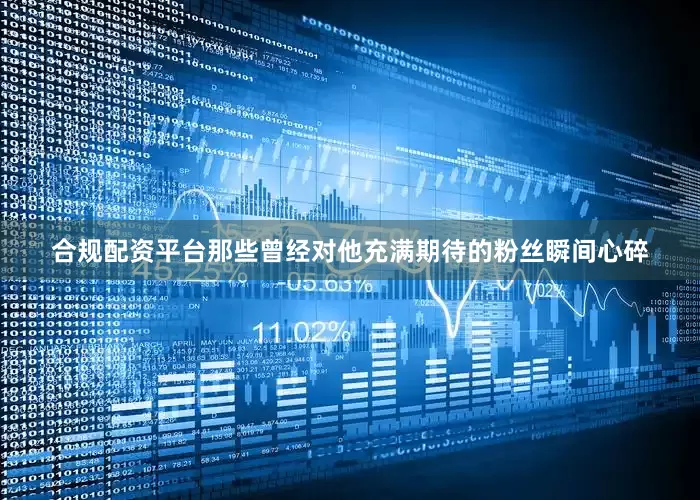 合规配资平台那些曾经对他充满期待的粉丝瞬间心碎