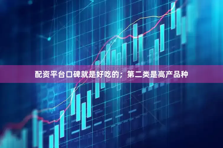 配资平台口碑就是好吃的；第二类是高产品种
